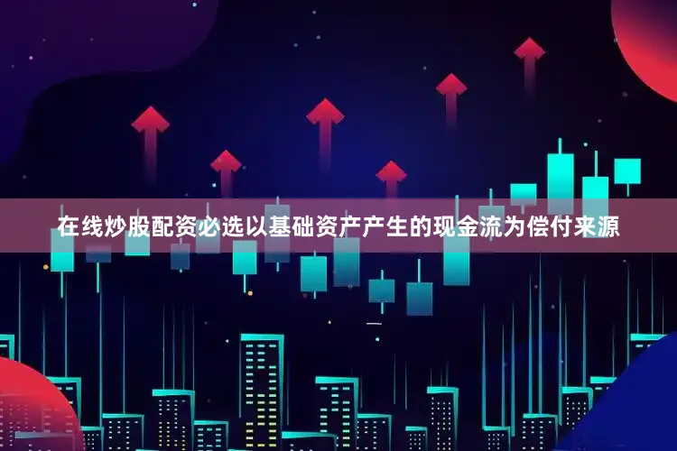 在线炒股配资必选以基础资产产生的现金流为偿付来源