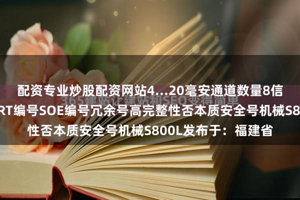 配资专业炒股配资网站4...20毫安通道数量8信号类型单极单端HART编号SOE编号冗余号高完整性否本质安全号机械S800L发布于：福建省