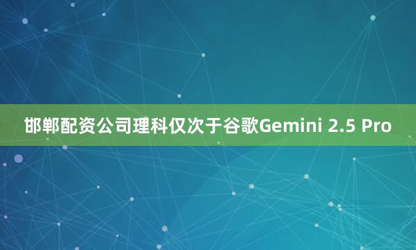 邯郸配资公司理科仅次于谷歌Gemini 2.5 Pro