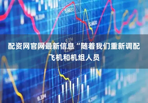 配资网官网最新信息　　“随着我们重新调配飞机和机组人员