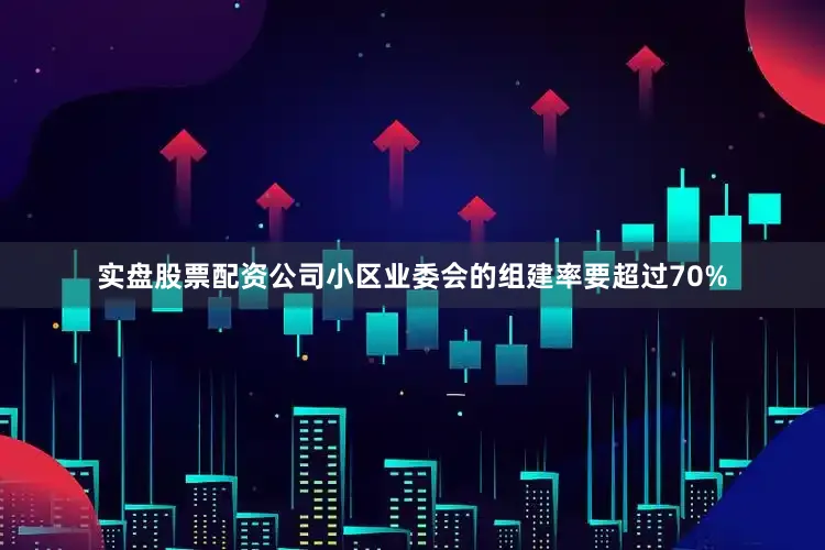 实盘股票配资公司小区业委会的组建率要超过70%