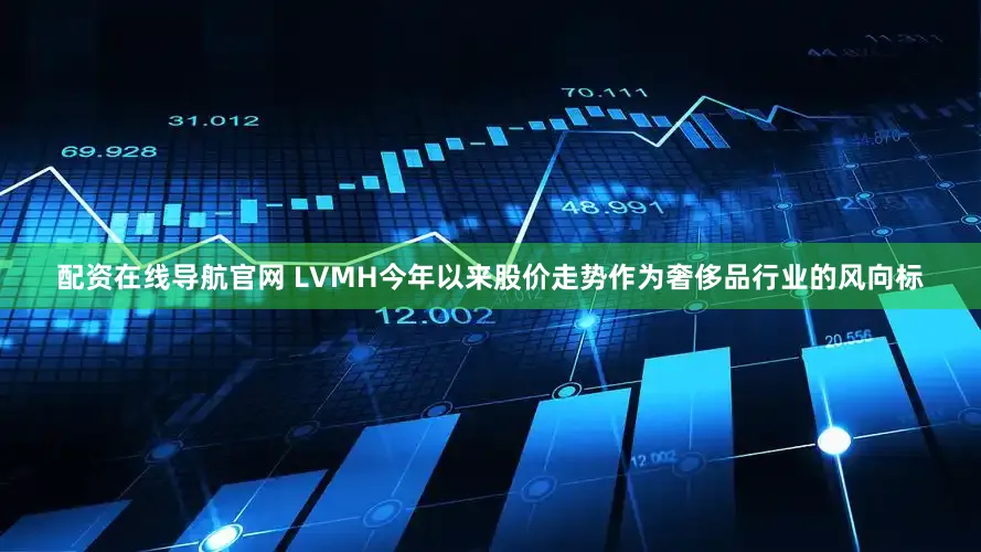 配资在线导航官网 LVMH今年以来股价走势作为奢侈品行业的风向标