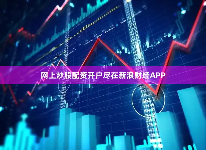 网上炒股配资开户尽在新浪财经APP