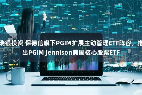 瑞银投资 保德信旗下PGIM扩展主动管理ETF阵容，推出PGIM Jennison美国核心股票ETF