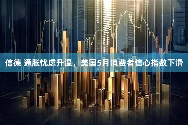信德 通胀忧虑升温，美国5月消费者信心指数下滑