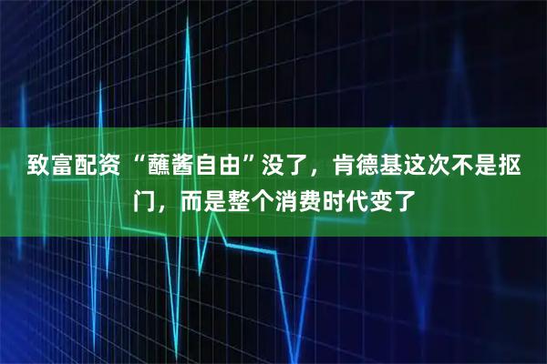 致富配资 “蘸酱自由”没了，肯德基这次不是抠门，而是整个消费时代变了